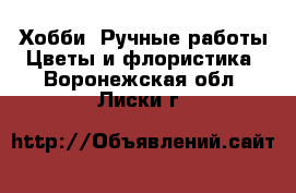 Хобби. Ручные работы Цветы и флористика. Воронежская обл.,Лиски г.